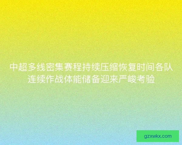 中超多线密集赛程持续压缩恢复时间各队连续作战体能储备迎来严峻考验