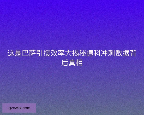 这是巴萨引援效率大揭秘德科冲刺数据背后真相